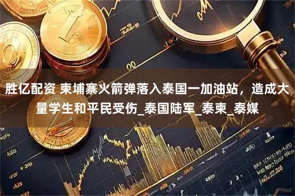 胜亿配资 柬埔寨火箭弹落入泰国一加油站，造成大量学生和平民受伤_泰国陆军_泰柬_泰媒