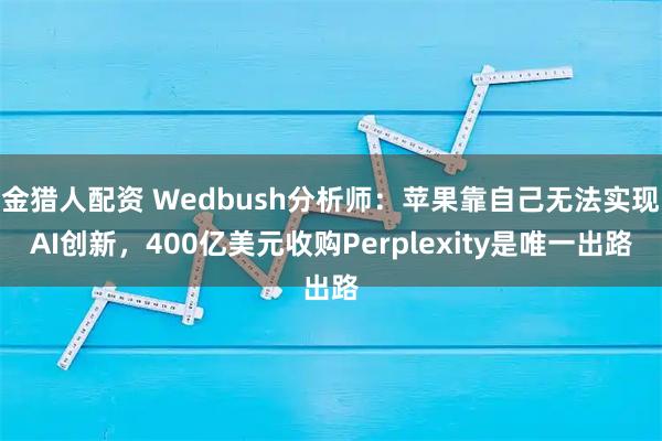 金猎人配资 Wedbush分析师：苹果靠自己无法实现AI创新，400亿美元收购Perplexity是唯一出路